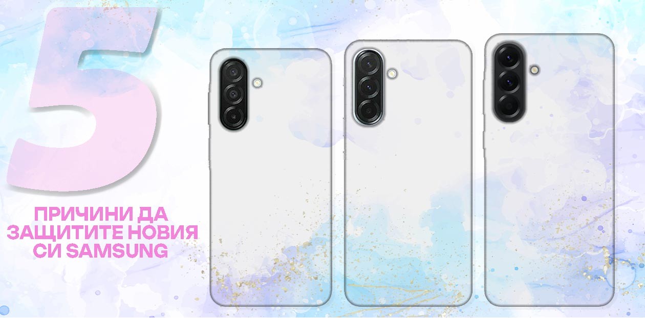 5 причини да защитите новия си Samsung с качествен кейс